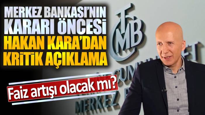 Merkez Bankası'nın kararı öncesi Hakan Kara'dan kritik açıklama: Faiz artışı olacak mı