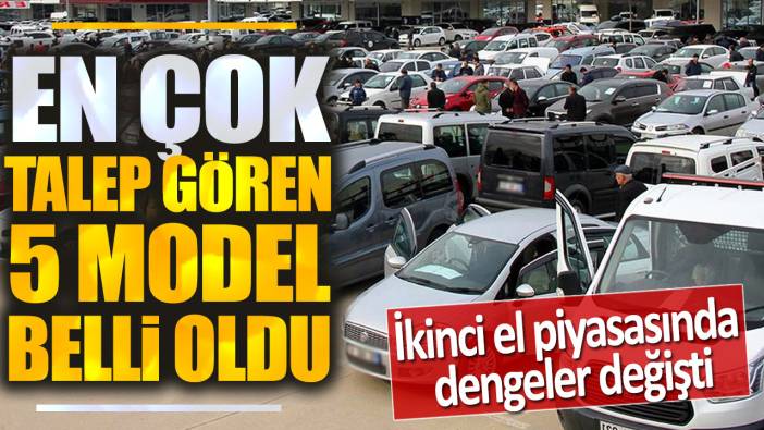 İkinci el piyasasında dengeler değişti: En çok talep gören 5 model belli oldu