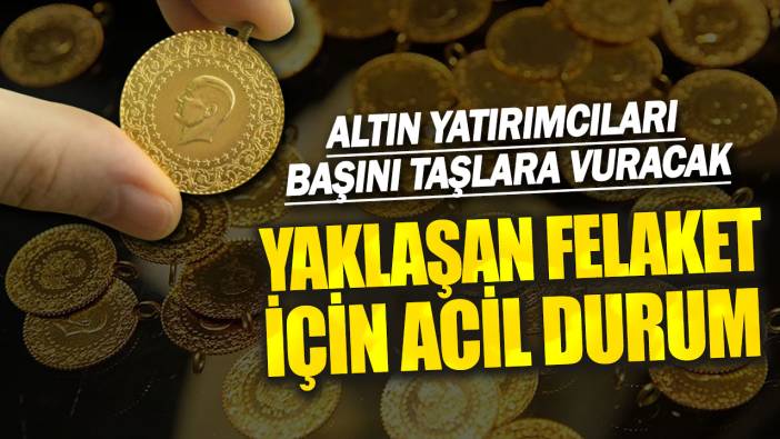 Altın yatırımcıları başını taşlara vuracak! Yaklaşan felaket için acil durum