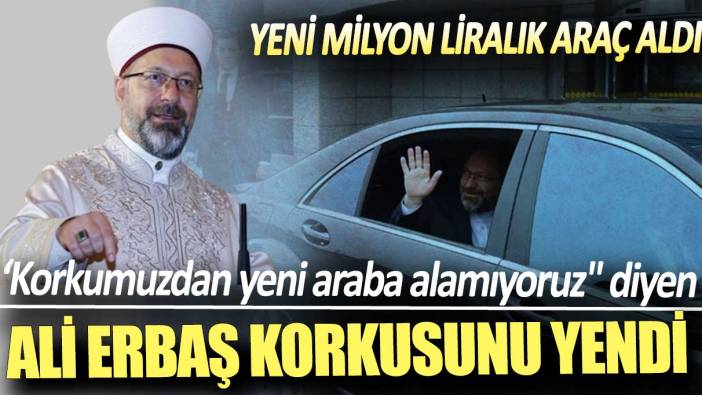 'Korkumuzdan yeni araba alamıyoruz' diyen Ali Erbaş korkusunu yendi: Yeni milyon liralık araç aldı