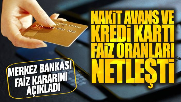 Nakit avans ve kredi kartı faiz oranları netleşti! Merkez bankası faiz kararını açıkladı