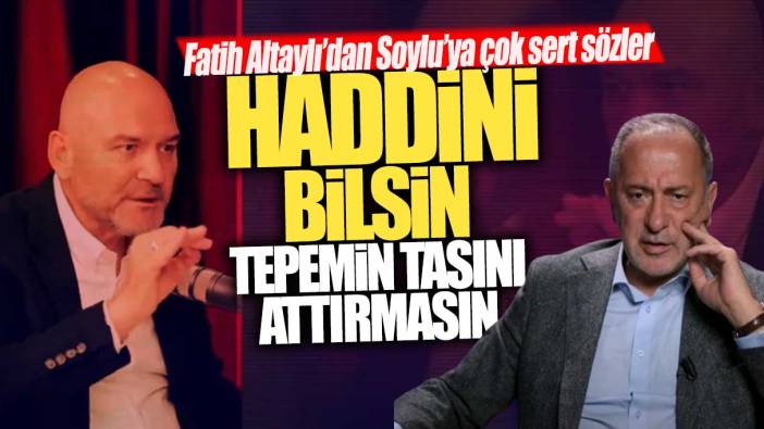 Fatih Altaylı’dan Soylu’ya çok sert sözler: Haddini bilsin tepemin tasını attırmasın