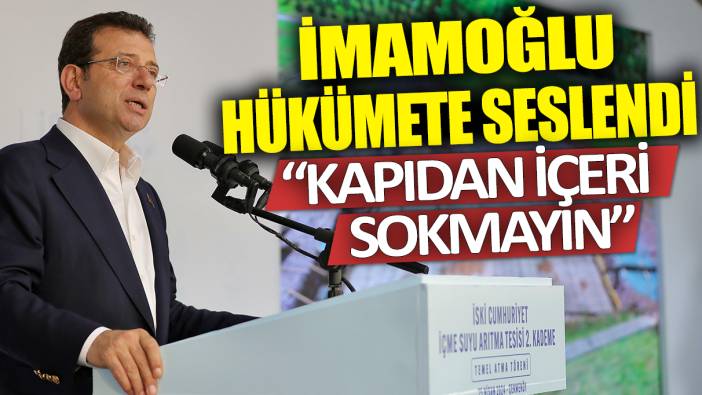 Ekrem İmamoğlu hükümete seslendi: Kapıdan içeri sokmayın