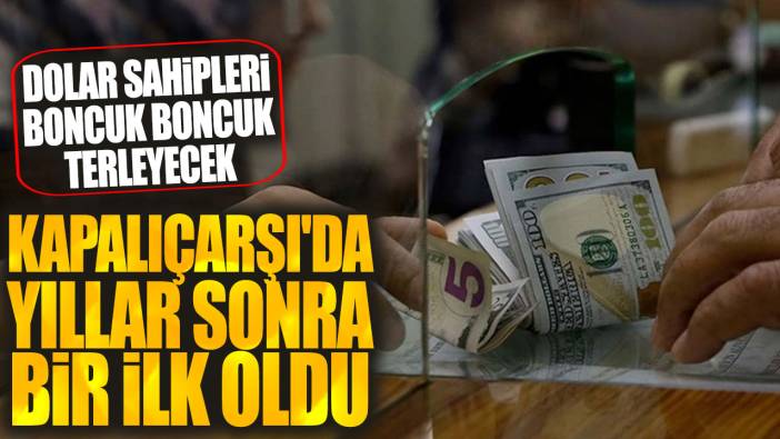 Kapalıçarşı'da yıllar sonra bir ilk oldu! Dolar sahipleri boncuk boncuk terleyecek