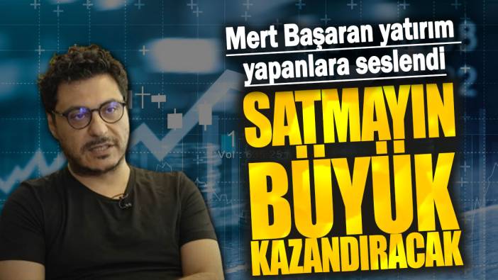 Mert Başaran: Satmayın büyük kazandıracak