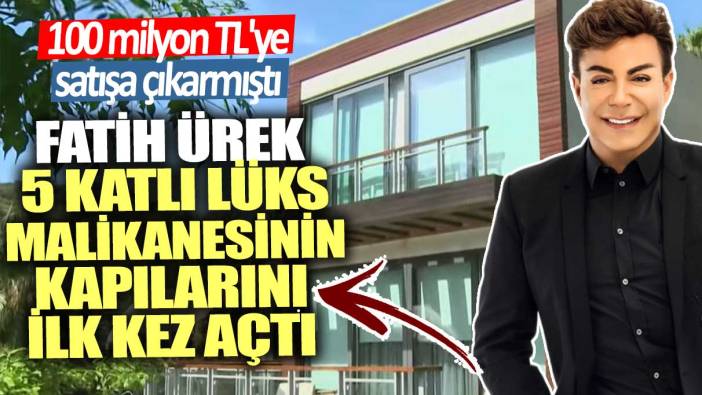 100 milyon TL'ye satışa çıkarmıştı!  Fatih Ürek 5 katlı lüks malikanesinin kapılarını ilk kez açtı...