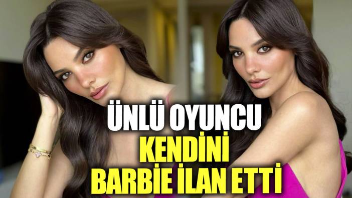 Ünlü oyuncu Hazal Filiz Küçükköse kendini Barbie ilan etti