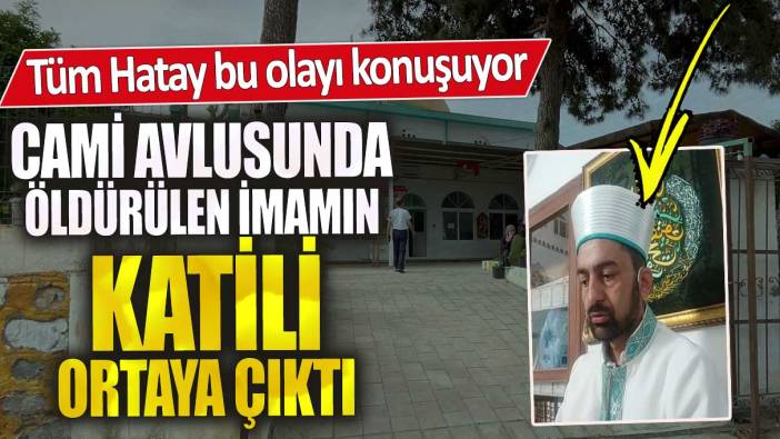 Tüm Hatay bu olayı konuşuyor cami avlusunda öldürülen imamın katili ortaya çıktı