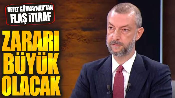 Refet Gürkaynak: Zararı büyük olacak