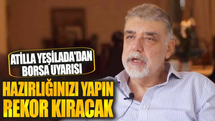 Atilla Yeşilada: Borsada rekor yükseliş olacak