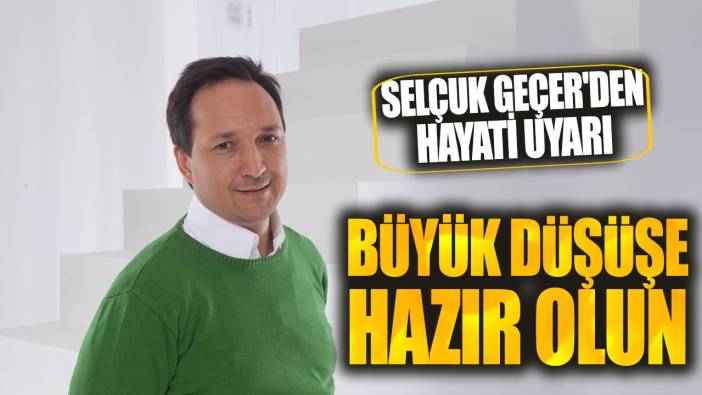 Selçuk Geçer: Çok büyük düşüşe hazır olun