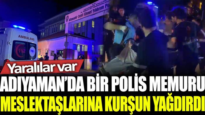 Son dakika... Adıyaman'da bir polis memuru meslektaşlarına kurşun yağdırdı