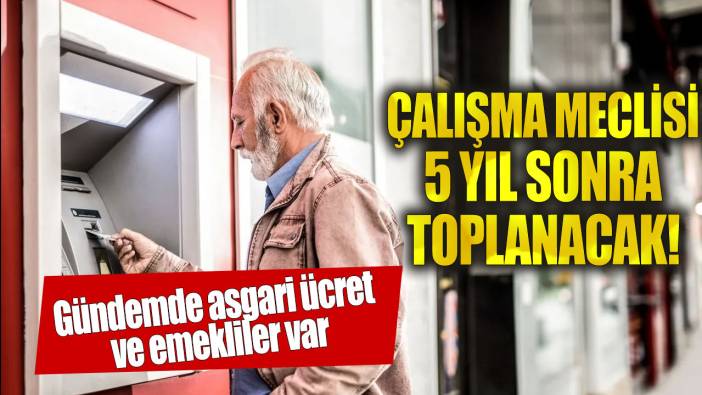 Çalışma Meclisi 5 yıl sonra toplanacak! Gündem asgari ücret ve emekli