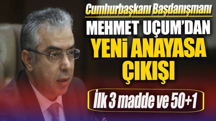 Cumhurbaşkanı Başdanışmanı Uçum’dan Yeni Anayasa çıkışı: İlk 3 madde ve 50+1…