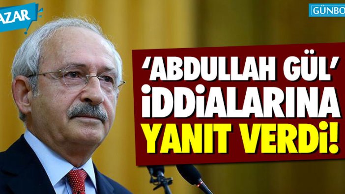 Kemal Kılıçdaroğlu, 'Abdullah Gül' iddialarına yanıt verdi