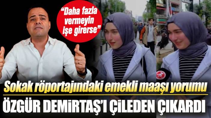 Sokak röportajındaki emekli maaşı yorumu Özgür Demirtaş’ı çileden çıkarttı: Daha fazla vermeyin işe girerse