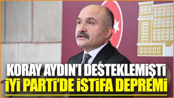 Son dakika... Koray Aydın'ı desteklemişti! İYİ Parti'de istifa depremi