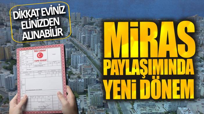 Miras paylaşımında yeni dönem! Dikkat eviniz elinizden alınabilir