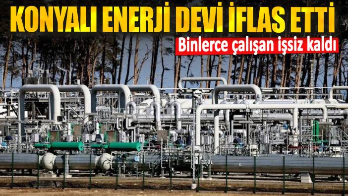 Konyalı enerji devi iflas etti! Binlerce çalışan işsiz kaldı