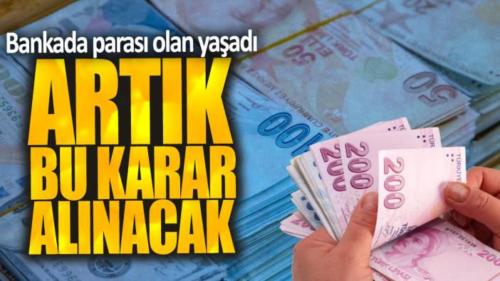 Bankada parası olan yaşadı! Artık bu karar alınacak