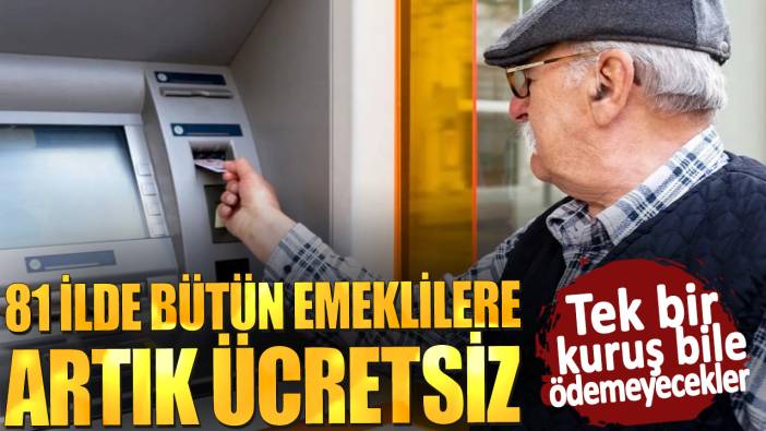 81 ilde bütün emeklilere artık ücretsiz! Tek bir kuruş bile ödemeyecekler