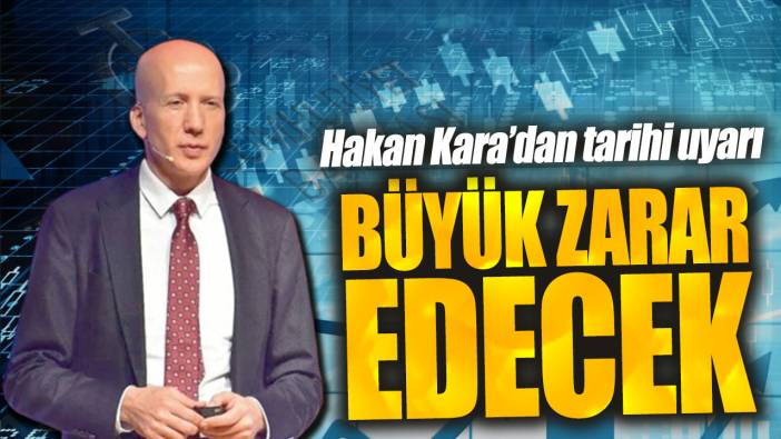 Hakan Kara: Büyük zarar edecek