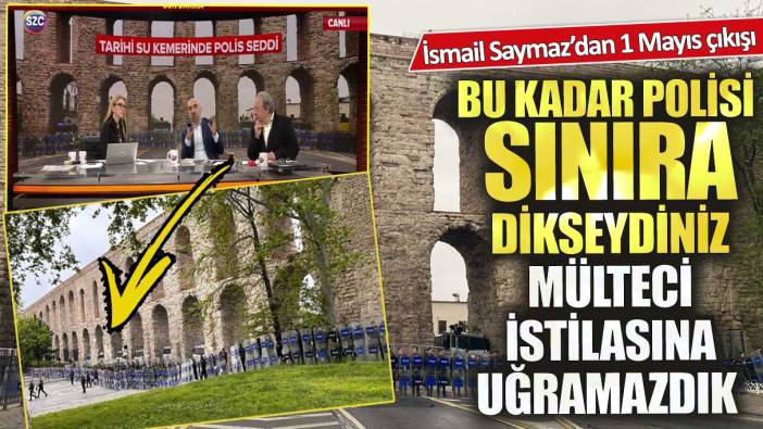 İsmail Saymaz’dan 1 Mayıs çıkışı! Bu kadar polisi sınıra dikseydiniz mülteci istilasına uğramazdık