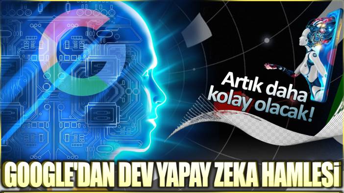 Google'dan dev yapay zeka hamlesi: Artık daha kolay olacak!