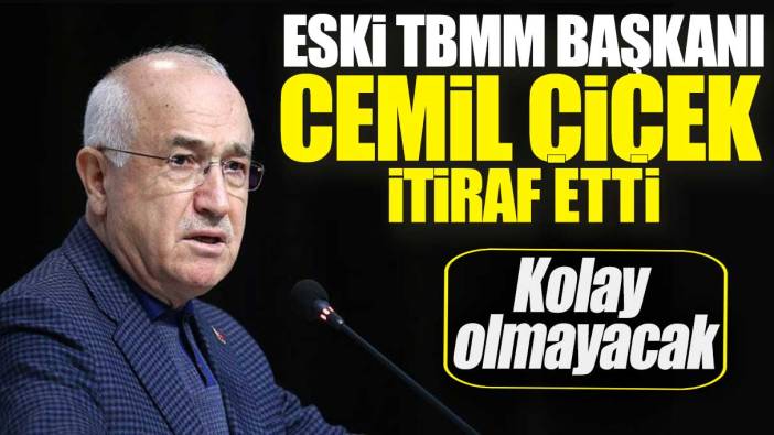 Cemil Çiçek itiraf etti: Kolay olmayacak