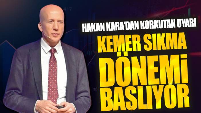 Hakan Kara: Kemer sıkma dönemi başlıyor