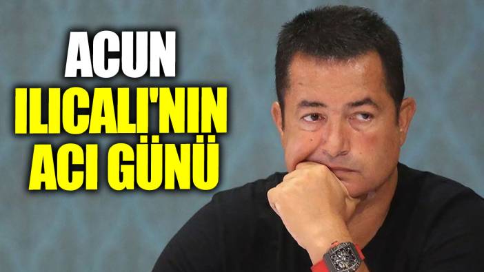 Acun Ilıcalı'nın acı günü!