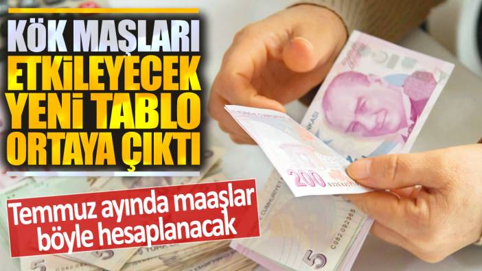 Kök maaşları etkileyecek yeni tablo ortaya çıktı: Temmuz ayında maaşlar böyle hesaplanacak