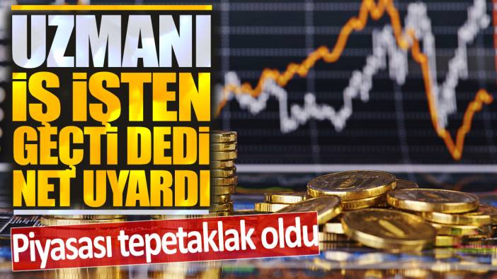 Piyasası tepetaklak oldu uzmanı iş işten geçti diyerek uyardı