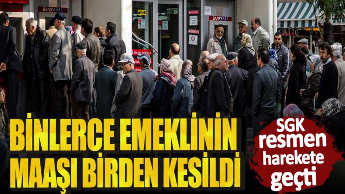 Binlerce emeklinin maaşı birden kesildi! SGK resmen harekete geçti