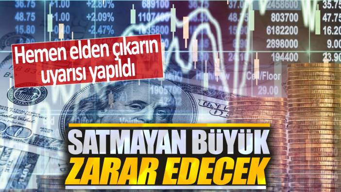 Satmayan büyük zarar edecek! Hemen elden çıkarın uyarısı yapıldı