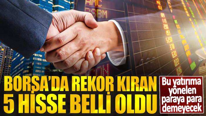 Bu yatırıma yönelen paraya para demeyecek! Borsa’da rekor kıran 5 hisse belli oldu