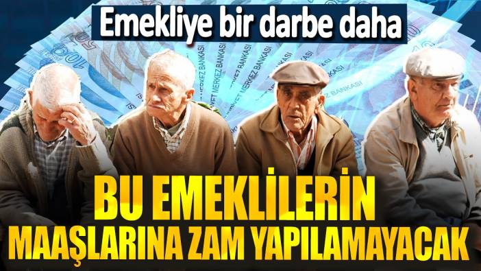 Emekliye bir darbe daha! Bu emeklilerin maaşlarına zam yapılamayacak