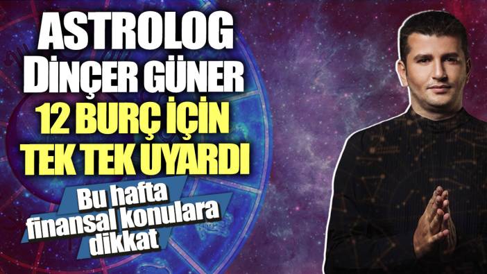 Astrolog Dinçer Güner 12 burç için tek tek uyardı! Bu hafta finansal konulara dikkat