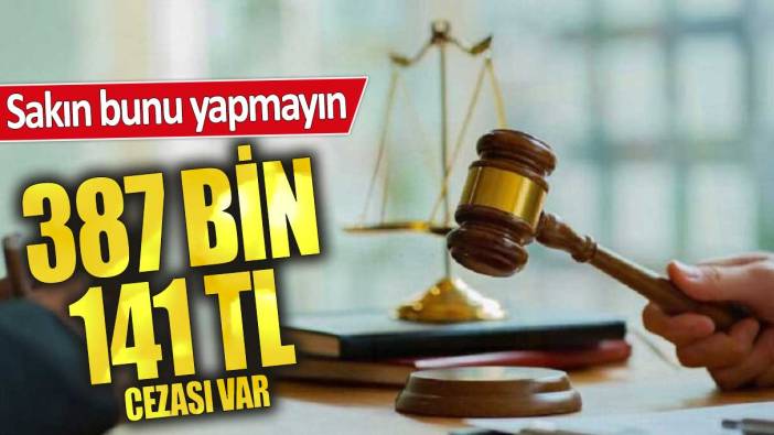 387 bin 141 TL cezası var! Sakın bunu yapmayın