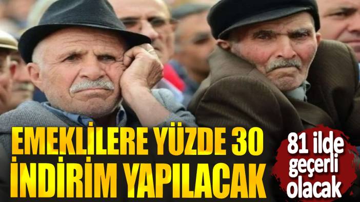 Emeklilere yüzde 30 indirim yapılacak: 81 ilde geçerli olacak