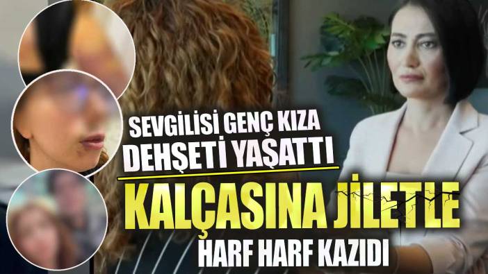 Sevgilisi genç kıza dehşeti yaşattı! Kalçasına jiletle harf harf kazıdı