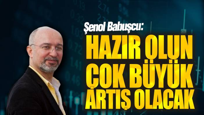 Şenol Babuşcu: Hazır olun çok büyük artış olacak