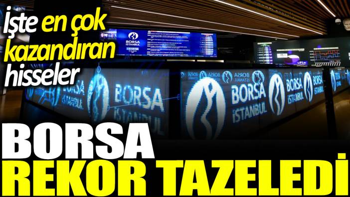 Borsa İstanbul rekor tazeledi: İşte en çok kazandıran hisseler