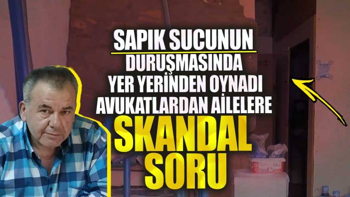 Sapık sucunun duruşmasında yer yerinden oynadı!  Avukatlardan ailelere skandal soru