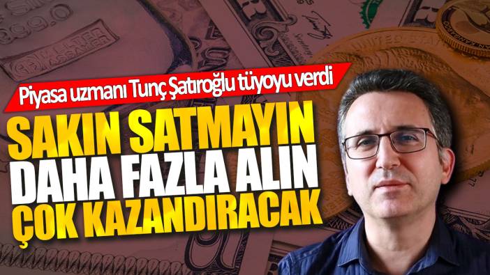 Tunç Şatıroğlu: Sakın satmayın büyük yükseliş olacak