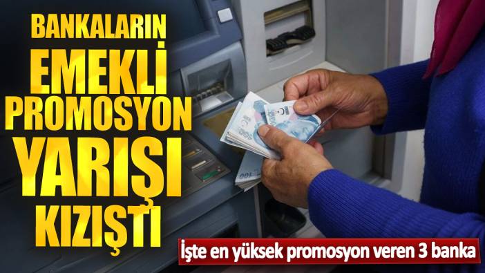 Bankaların emekli promosyon yarışı kızıştı! İşte en yüksek promosyon veren 3 banka