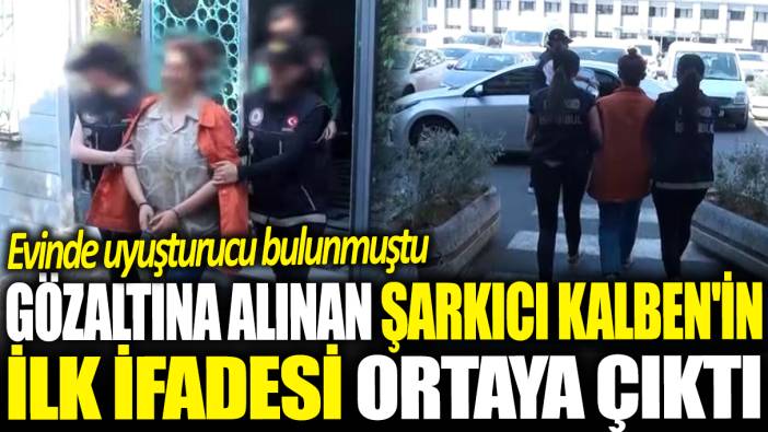 Gözaltına alınan şarkıcı Kalben'in ilk ifadesi ortaya çıktı: Evinde uyuşturucu bulunmuştu