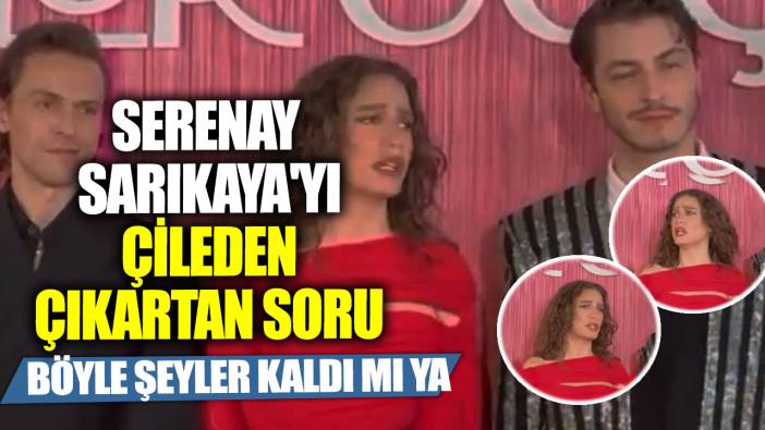 Serenay Sarıkaya'yı çileden çıkartan soru! Böyle şeyler kaldı mı ya