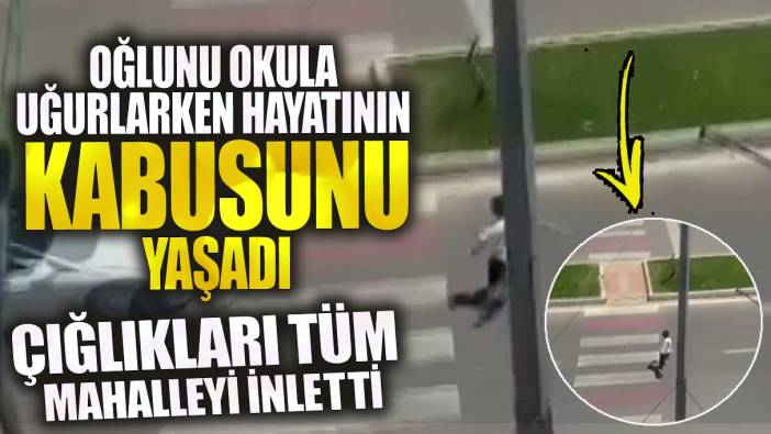 Antalya'da oğlunu okula uğurlayan baba hayatının kabusunu yaşadı!