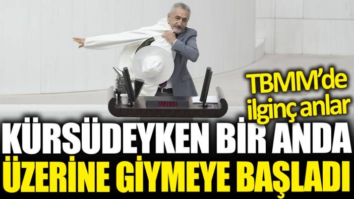 TBMM’de ilginç anlar! Kürsüdeyken bir anda giymeye başladı